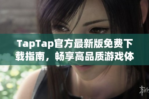 TapTap官方最新版免费下载指南，畅享高品质游戏体验