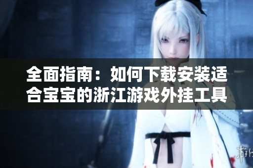 全面指南：如何下载安装适合宝宝的浙江游戏外挂工具