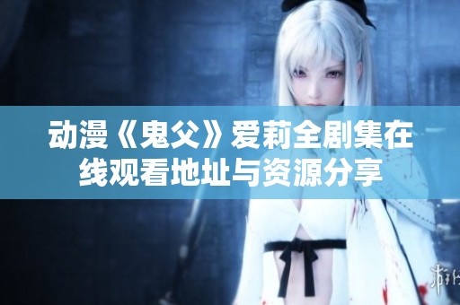 动漫《鬼父》爱莉全剧集在线观看地址与资源分享
