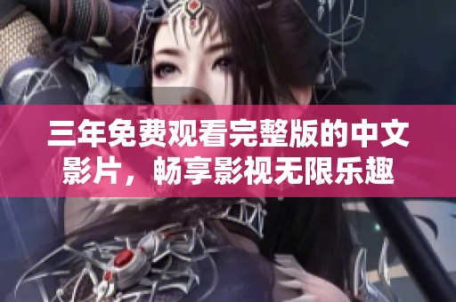三年免费观看完整版的中文影片，畅享影视无限乐趣