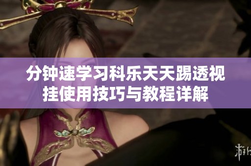分钟速学习科乐天天踢透视挂使用技巧与教程详解