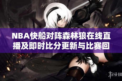 NBA快船对阵森林狼在线直播及即时比分更新与比赛回放