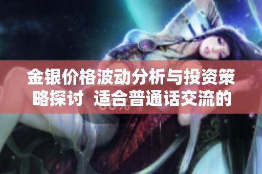 金银价格波动分析与投资策略探讨  适合普通话交流的解读
