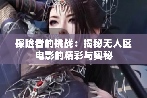 探险者的挑战：揭秘无人区电影的精彩与奥秘