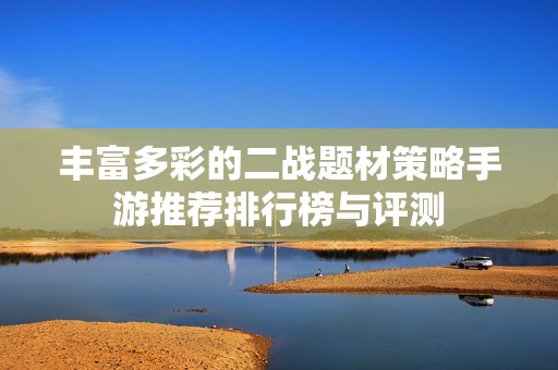 丰富多彩的二战题材策略手游推荐排行榜与评测
