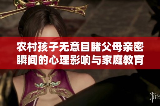 农村孩子无意目睹父母亲密瞬间的心理影响与家庭教育启示