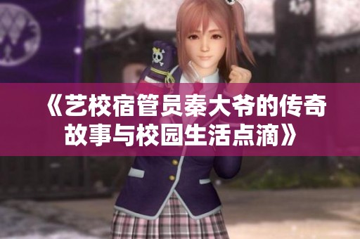《艺校宿管员秦大爷的传奇故事与校园生活点滴》