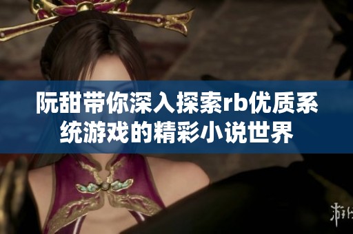 阮甜带你深入探索rb优质系统游戏的精彩小说世界