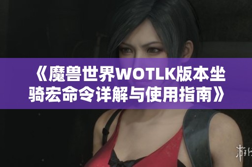 《魔兽世界WOTLK版本坐骑宏命令详解与使用指南》