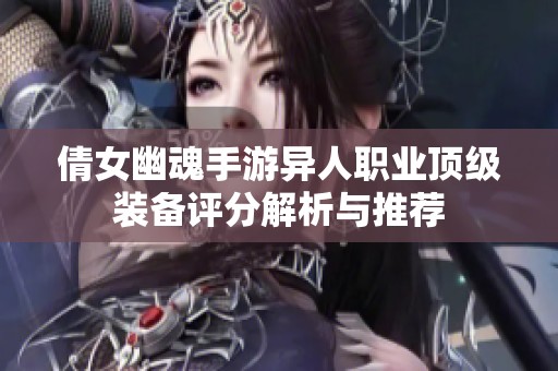 倩女幽魂手游异人职业顶级装备评分解析与推荐