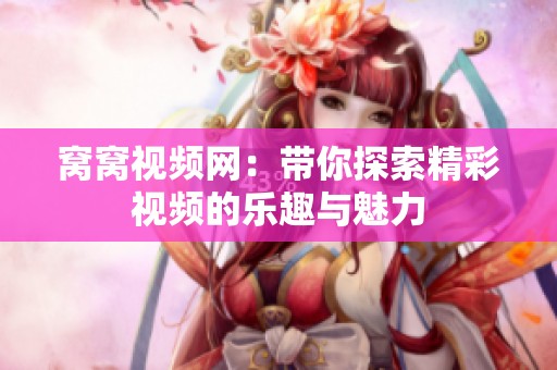 窝窝视频网：带你探索精彩视频的乐趣与魅力
