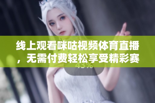 线上观看咪咕视频体育直播，无需付费轻松享受精彩赛事