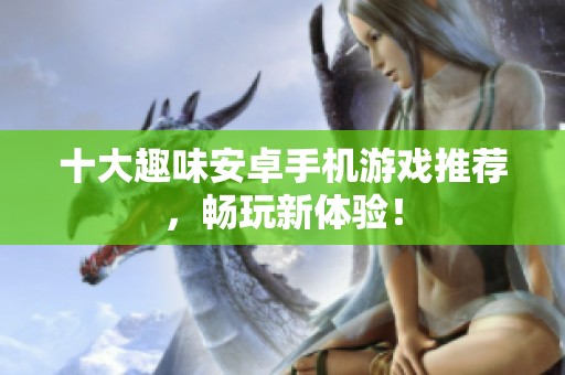 十大趣味安卓手机游戏推荐，畅玩新体验！