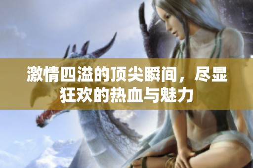 激情四溢的顶尖瞬间，尽显狂欢的热血与魅力
