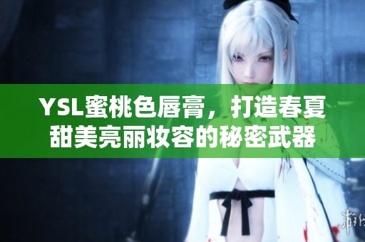 YSL蜜桃色唇膏，打造春夏甜美亮丽妆容的秘密武器