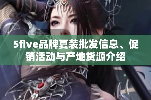 5five品牌夏装批发信息、促销活动与产地货源介绍