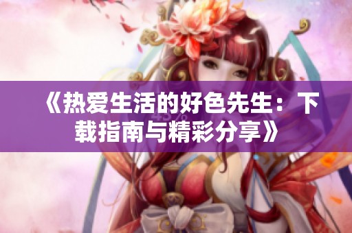 《热爱生活的好色先生：下载指南与精彩分享》