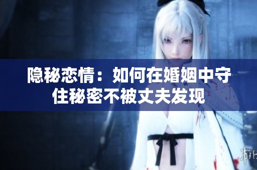 隐秘恋情：如何在婚姻中守住秘密不被丈夫发现