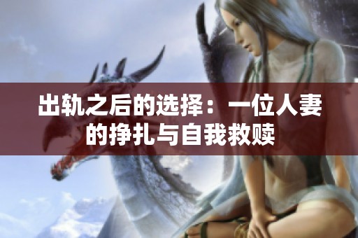 出轨之后的选择：一位人妻的挣扎与自我救赎