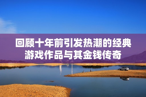回顾十年前引发热潮的经典游戏作品与其金钱传奇