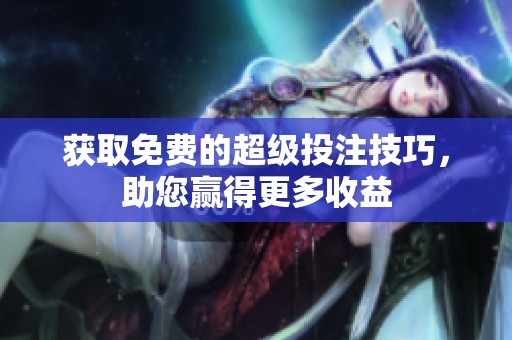 获取免费的超级投注技巧，助您赢得更多收益
