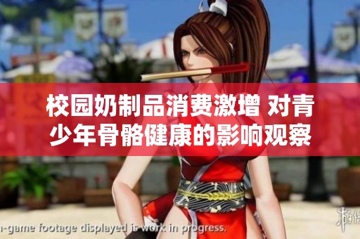 校园奶制品消费激增 对青少年骨骼健康的影响观察