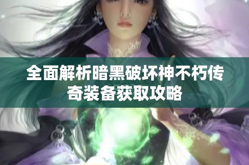 全面解析暗黑破坏神不朽传奇装备获取攻略