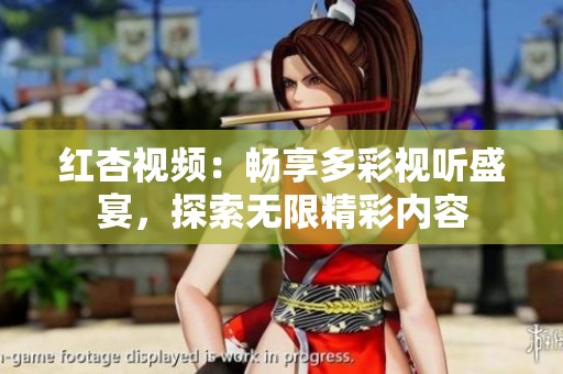红杏视频：畅享多彩视听盛宴，探索无限精彩内容