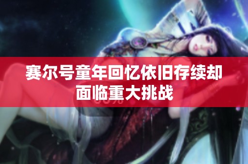 赛尔号童年回忆依旧存续却面临重大挑战
