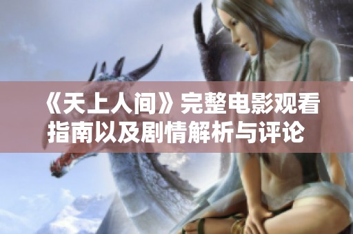 《天上人间》完整电影观看指南以及剧情解析与评论