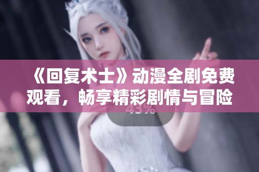 《回复术士》动漫全剧免费观看，畅享精彩剧情与冒险之旅