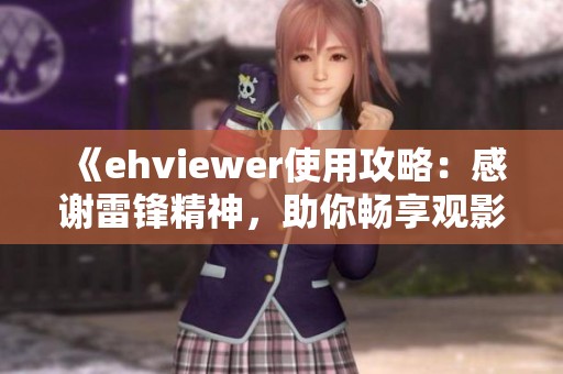 《ehviewer使用攻略：感谢雷锋精神，助你畅享观影体验》