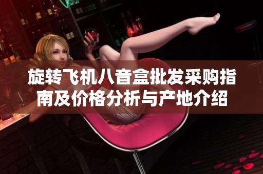 旋转飞机八音盒批发采购指南及价格分析与产地介绍