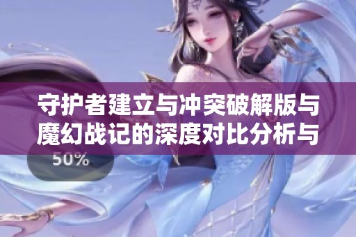 守护者建立与冲突破解版与魔幻战记的深度对比分析与推荐