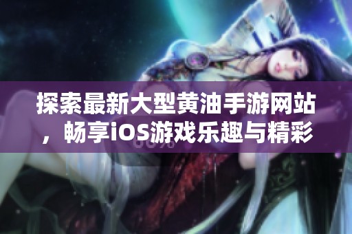 探索最新大型黄油手游网站，畅享iOS游戏乐趣与精彩内容