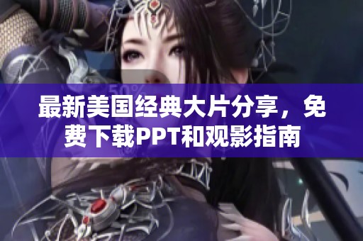最新美国经典大片分享，免费下载PPT和观影指南