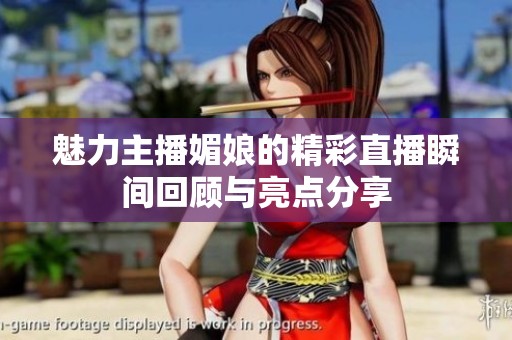 魅力主播媚娘的精彩直播瞬间回顾与亮点分享