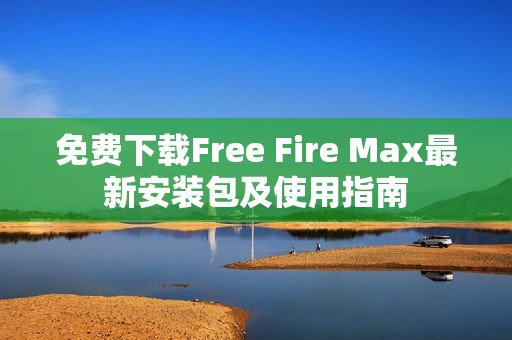 免费下载Free Fire Max最新安装包及使用指南
