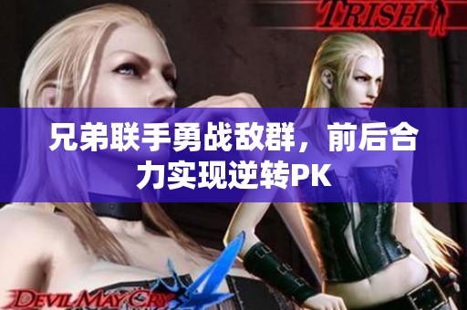 兄弟联手勇战敌群，前后合力实现逆转PK