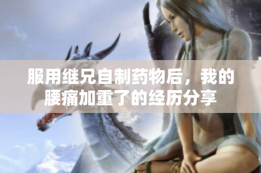 服用继兄自制药物后，我的腰痛加重了的经历分享