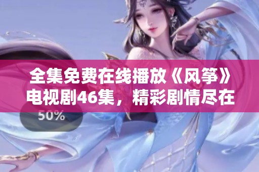 全集免费在线播放《风筝》电视剧46集，精彩剧情尽在其中
