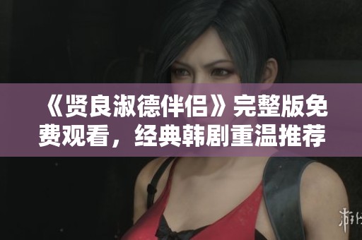 《贤良淑德伴侣》完整版免费观看，经典韩剧重温推荐