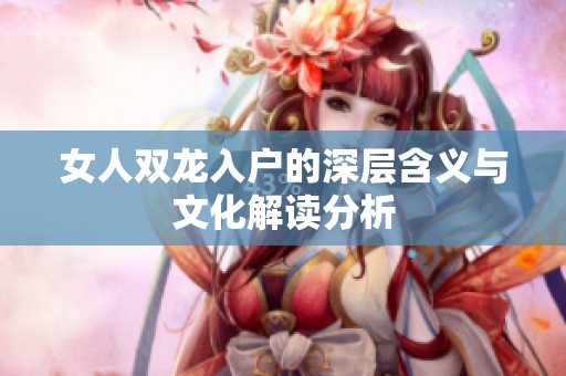 女人双龙入户的深层含义与文化解读分析