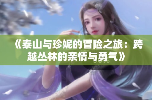 《泰山与珍妮的冒险之旅：跨越丛林的亲情与勇气》