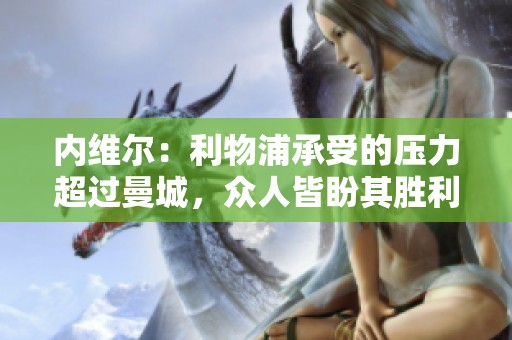 内维尔：利物浦承受的压力超过曼城，众人皆盼其胜利
