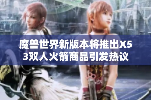 魔兽世界新版本将推出X53双人火箭商品引发热议