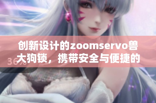 创新设计的zoomservo兽大狗锁，携带安全与便捷的新选择
