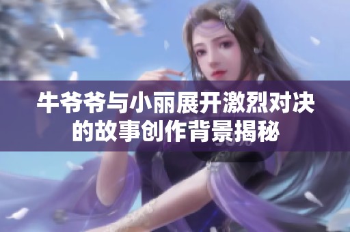 牛爷爷与小丽展开激烈对决的故事创作背景揭秘