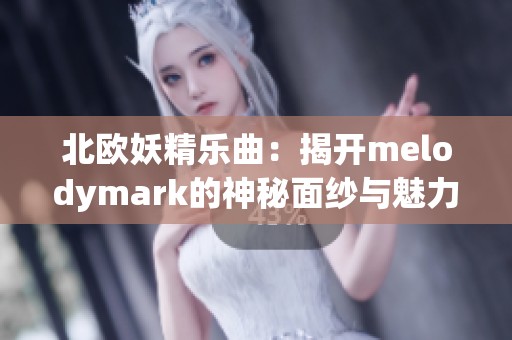 北欧妖精乐曲：揭开melodymark的神秘面纱与魅力之旅