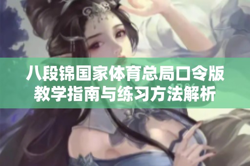 八段锦国家体育总局口令版教学指南与练习方法解析